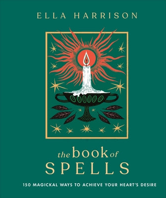 The Book of Spells: 150 Magickal Ways to Achieve Your Heart's Desire by Harrison, Ella