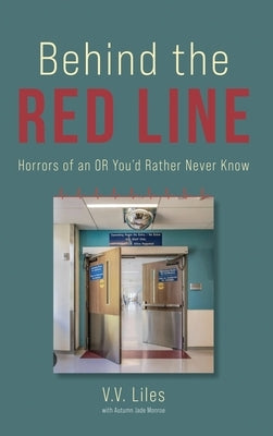 Behind The Red Line: Horrors of an OR You'd Rather Never Know by Liles, V. V.