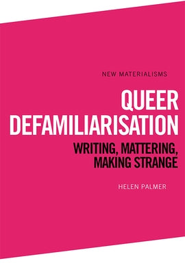 Queer Defamiliarisation: Writing, Mattering, Making Strange by Palmer, Helen