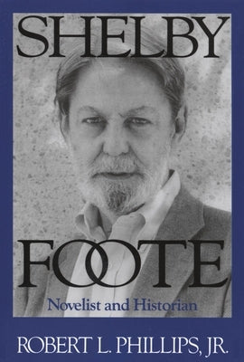 Shelby Foote: Novelist and Historian by Phillips, Robert L.