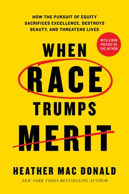 When Race Trumps Merit: How the Pursuit of Equity Sacrifices Excellence, Destroys Beauty, and Threatens Lives by Mac Donald, Heather