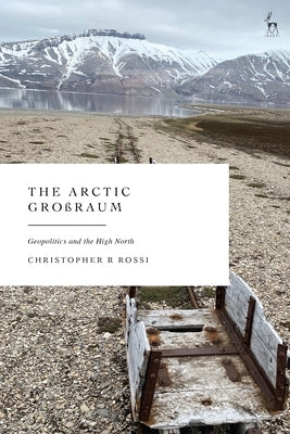 The Arctic Großraum: Geopolitics and the High North by Rossi, Christopher R.