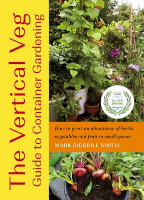 The Vertical Veg Guide to Container Gardening: How to Grow an Abundance of Herbs, Vegetables and Fruit in Small Spaces by Ridsdill Smith, Mark