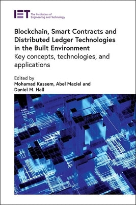 Blockchain, Smart Contracts and Distributed Ledger Technologies in the Built Environment: Key Concepts, Technologies, and Applications by Kassem, Mohamad