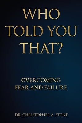 Who Told You That?: Overcoming Fear and Failure by Stone, Christopher A.