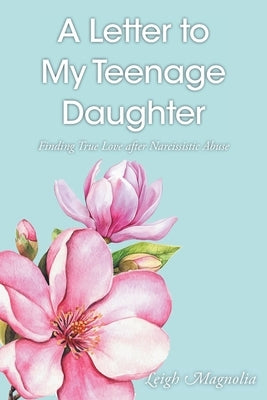 A Letter to My Daughter: Finding True Love After Narcissistic Abuse by Magnolia, Leigh
