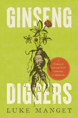 Ginseng Diggers: A History of Root and Herb Gathering in Appalachia by Manget, Luke