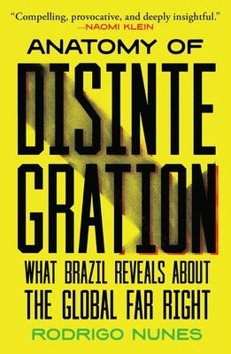 Anatomy of Disintegration: What Brazil Reveals about the Global Far Right by Nunes, Rodrigo