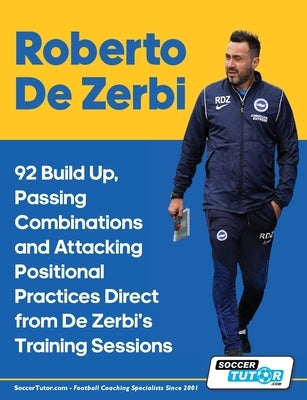 Roberto De Zerbi - 92 Build Up, Passing Combinations and Attacking Positional Practices Direct from De Zerbi's Training Sessions by Soccertutor Com