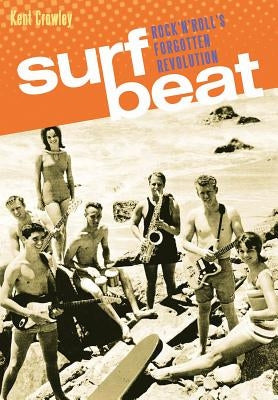 Surf Beat: Rock 'n' Roll's Forgotten Revolution by Crowley, Kent