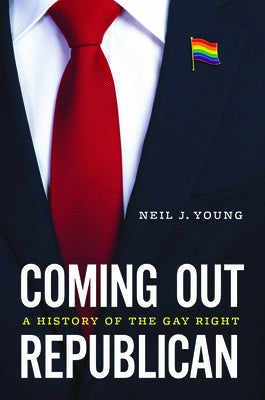 Coming Out Republican: A History of the Gay Right by Young, Neil J.