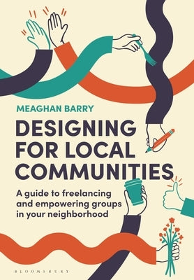 Designing for Local Communities: A Guide to Freelancing and Empowering Groups in Your Neighborhood by Barry, Meaghan