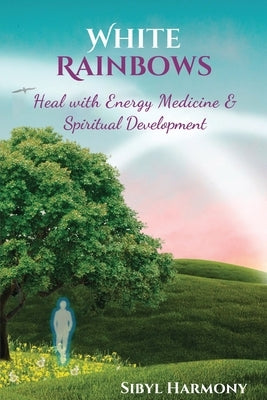 White Rainbows: Heal with Energy Medicine & Spiritual Development by Harmony, Sibyl