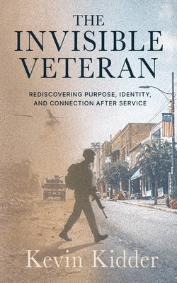 The Invisible Veteran: Rediscovering Purpose, Identity, and Connection After Service by Kidder, Kevin