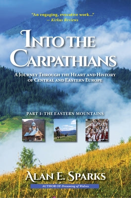 Into the Carpathians: A Journey Through the Heart and History of Central and Eastern Europe (Part 1: The Eastern Mountains) [Deluxe Color Ed by Sparks, Alan E.