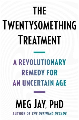 The Twentysomething Treatment: A Revolutionary Remedy for an Uncertain Age by Jay, Meg