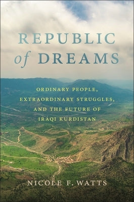 Republic of Dreams: Ordinary People, Extraordinary Struggles, and the Future of Iraqi Kurdistan by Watts, Nicole F.