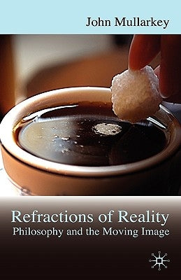 Refractions of Reality: Philosophy and the Moving Image by Mullarkey, John