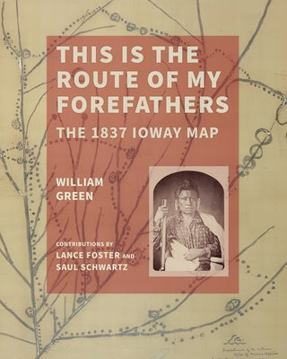 This Is the Route of My Forefathers: The 1837 Ioway Map by Green, William
