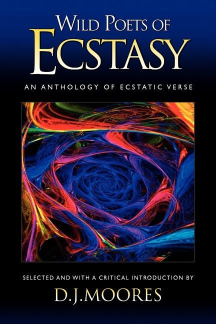 Wild Poets of Ecstasy: An Anthology of Ecstatic Verse by Moores, D. J.