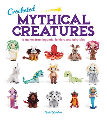 Crocheted Mythical Creatures: 15 Makes from Legends, Folklore and Fairytales by Donhou, Jacki