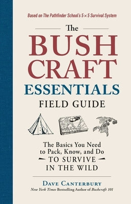 The Bushcraft Essentials Field Guide: The Basics You Need to Pack, Know, and Do to Survive in the Wild by Canterbury, Dave