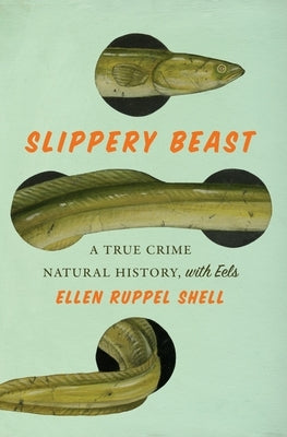 Slippery Beast: A True Crime Natural History, with Eels by Shell, Ellen Ruppel