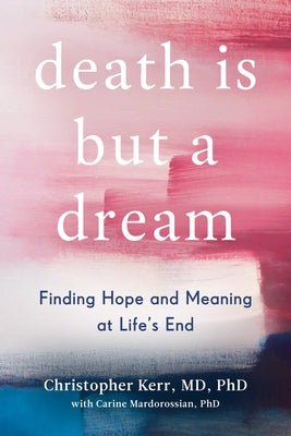 Death Is But a Dream: Finding Hope and Meaning at Life's End by Kerr, Christopher