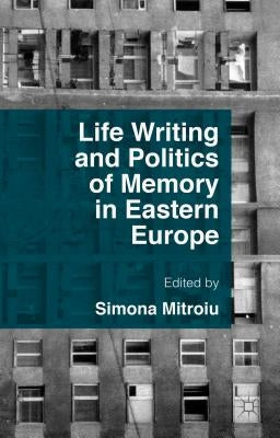 Life Writing and Politics of Memory in Eastern Europe by Mitroiu, Simona