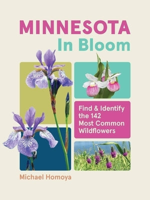 Minnesota in Bloom: Find and Identify the 142 Most Common Wildflowers by Homoya, Michael