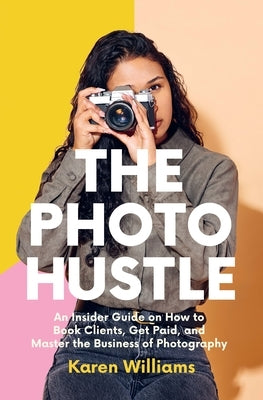 The Photo Hustle: An Insider Guide on How to Book Clients, Get Paid, and Master the Business of Photography by Williams, Karen