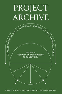 Project Archive: An Architectual Survey of Socially Engaging Extracanonical Works: Volume 1: Socially Engaging Forms of Domesticity by 