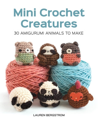 Mini Crochet Creatures: 30 Amigurumi Animals to Make by Bergstrom, Lauren