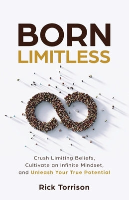 Born Limitless: Crush Limiting Beliefs, Cultivate an Infinite Mindset, and Unleash Your True Potential by Torrison, Rick