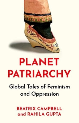 Planet Patriarchy: Global Tales of Feminism and Oppression by Campbell, Beatrix
