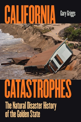 California Catastrophes: The Natural Disaster History of the Golden State by Griggs, Gary