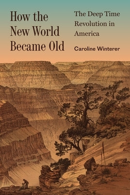 How the New World Became Old: The Deep Time Revolution in America by Winterer, Caroline