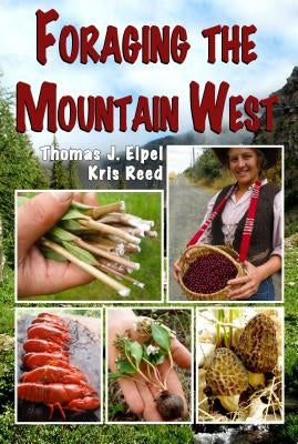 Foraging the Mountain West: Gourmet Edible Plants, Mushrooms, and Meat by Elpel, Thomas J.