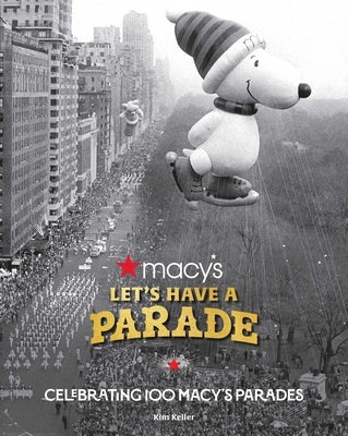 Let's Have a Parade: Celebrating 100 Macy's Parades: And the Making of an American Holiday Tradition by Keller, Kim