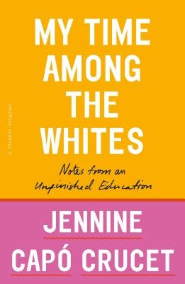 My Time Among the Whites: Notes from an Unfinished Education by Crucet, Jennine Cap?