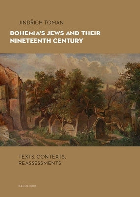 Bohemia's Jews and Their Nineteenth Century: Texts, Contexts, Reassessments by Toman, Jindrich