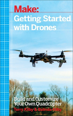 Getting Started with Drones: Build and Customize Your Own Quadcopter by Kilby, Terry