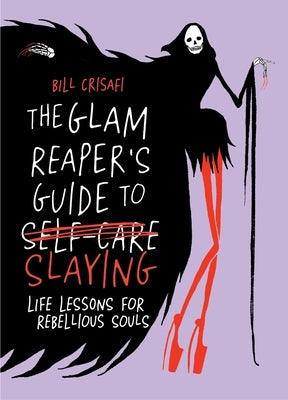 The Glam Reaper's Guide to Slaying: Life Lessons for Rebellious Souls by Crisafi, Bill