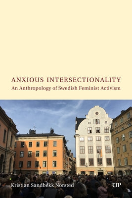 Anxious Intersectionality: An Anthropology of Swedish Feminist Activism by Norsted, Kristian