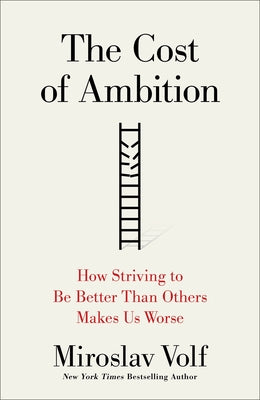 The Cost of Ambition: How Striving to Be Better Than Others Makes Us Worse by Volf, Miroslav