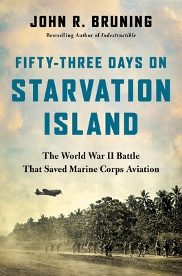 Fifty-Three Days on Starvation Island: The World War II Battle That Saved Marine Corps Aviation by Bruning, John R.