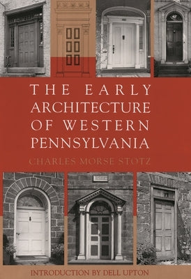 The Early Architecture of Western Pennsylvania: A Record of Building Before 1860 Based Upon the Western Pennsylvania Architectural Survey, a Project o by Stotz, Charles Morse