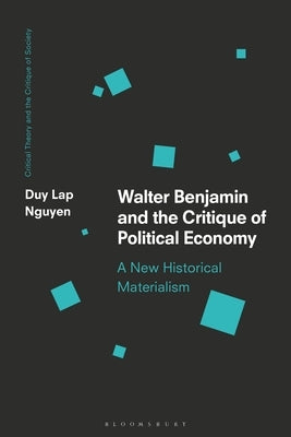 Walter Benjamin and the Critique of Political Economy: A New Historical Materialism by Nguyen, Duy Lap