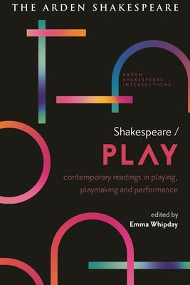 Shakespeare / Play: Contemporary Readings in Playing, Playmaking and Performance by Whipday, Emma