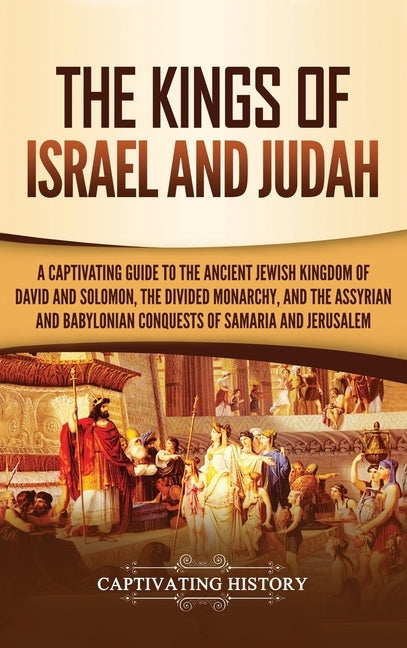 The Kings of Israel and Judah: A Captivating Guide to the Ancient Jewish Kingdom of David and Solomon, the Divided Monarchy, and the Assyrian and Bab by History, Captivating